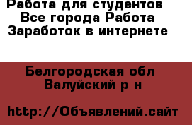 Работа для студентов  - Все города Работа » Заработок в интернете   . Белгородская обл.,Валуйский р-н